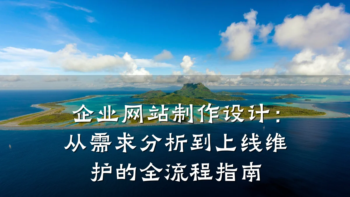 企业网站制作设计：从需求分析到上线维护的全流程指南