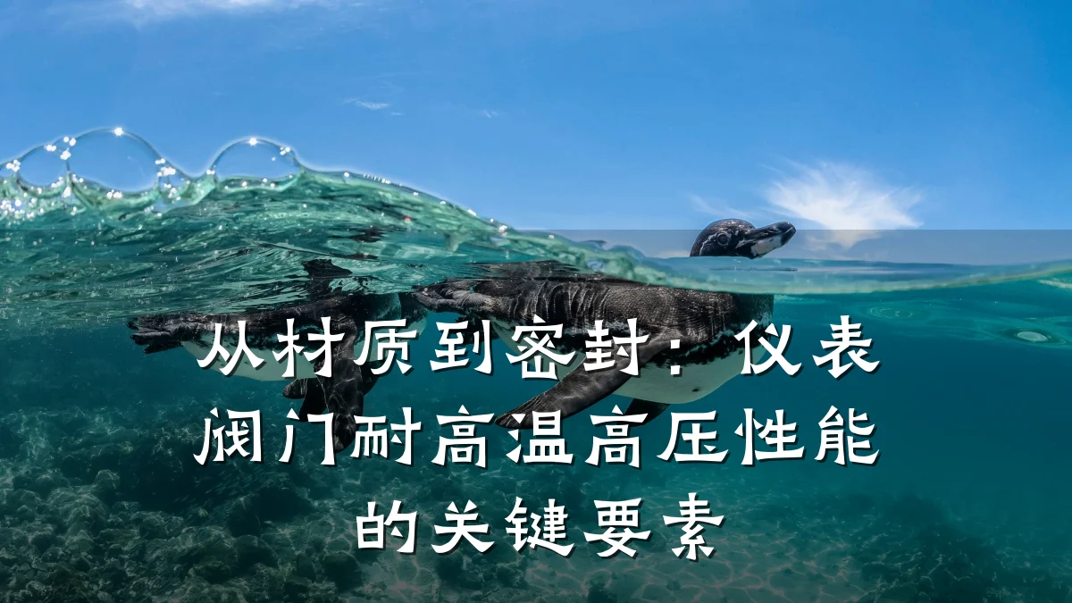 从材质到密封：仪表阀门耐高温高压性能的关键要素