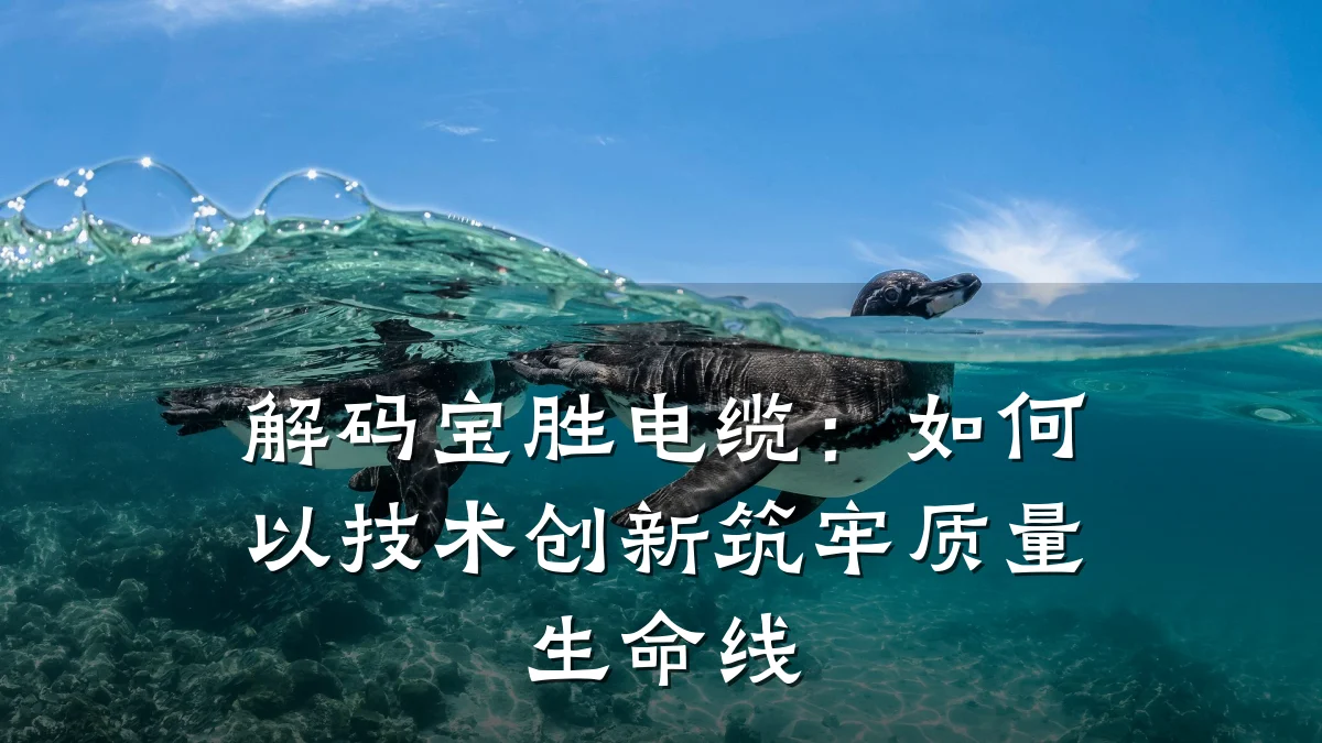 解码宝胜电缆:如何以技术创新筑牢质量生命线
