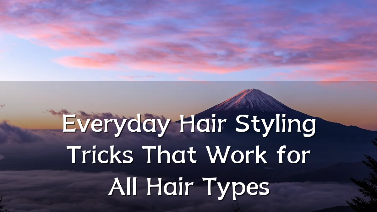 Everyday Hair Styling Tricks That Work for All Hair Types