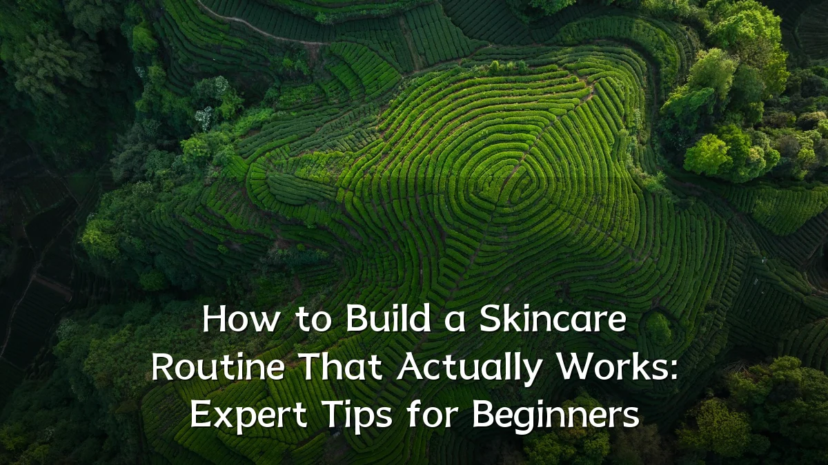 How to Build a Skincare Routine That Actually Works: Expert Tips for Beginners