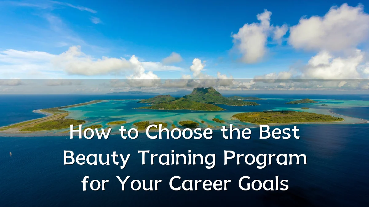 How to Choose the Best Beauty Training Program for Your Career Goals