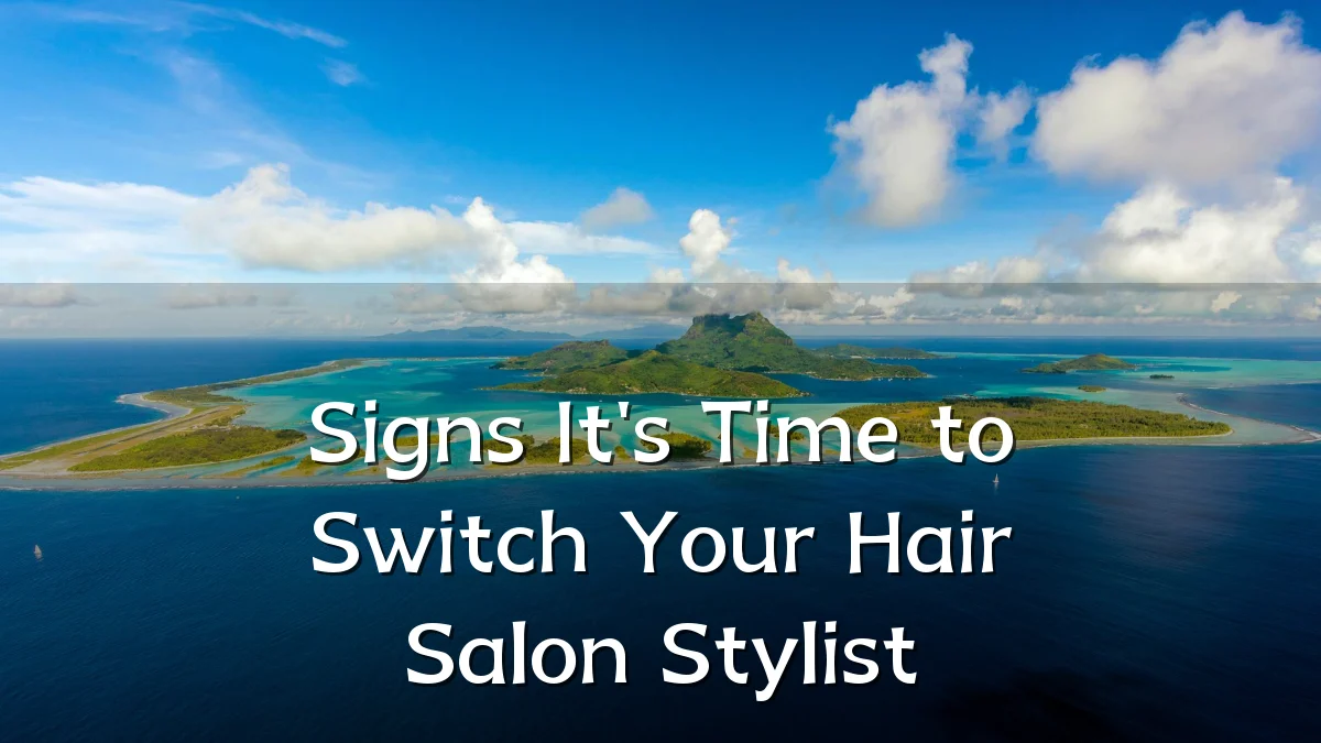 Signs It's Time to Switch Your Hair Salon Stylist