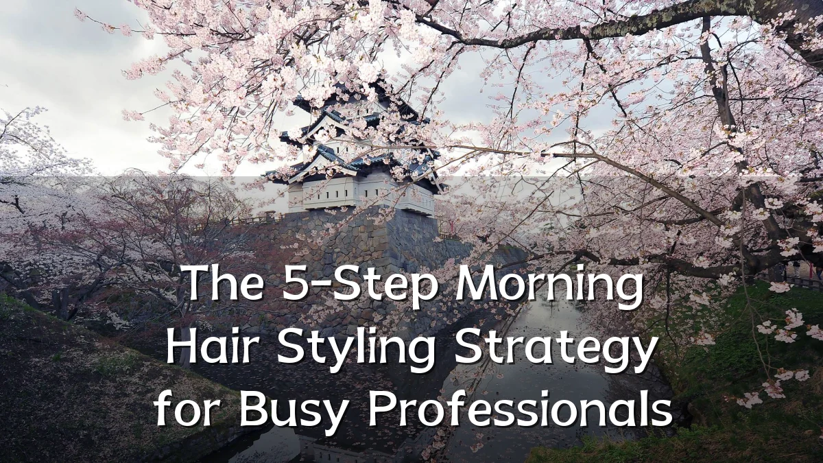 The 5-Step Morning Hair Styling Strategy for Busy Professionals