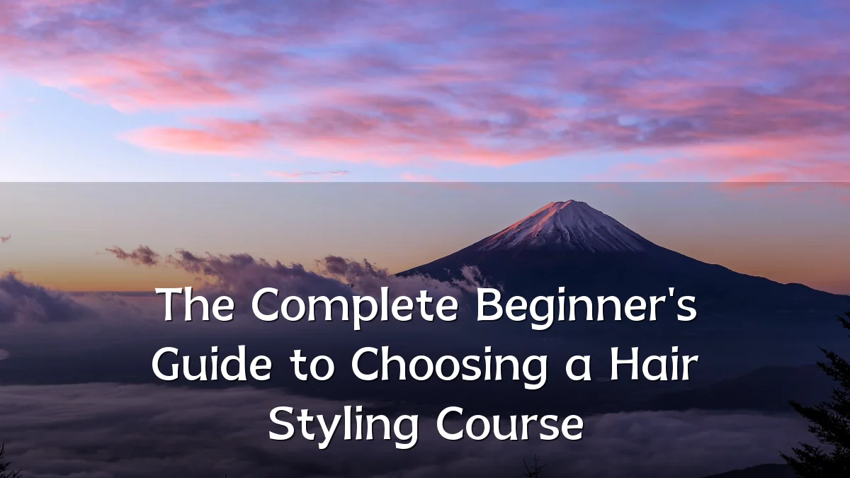The Complete Beginner's Guide to Choosing a Hair Styling Course