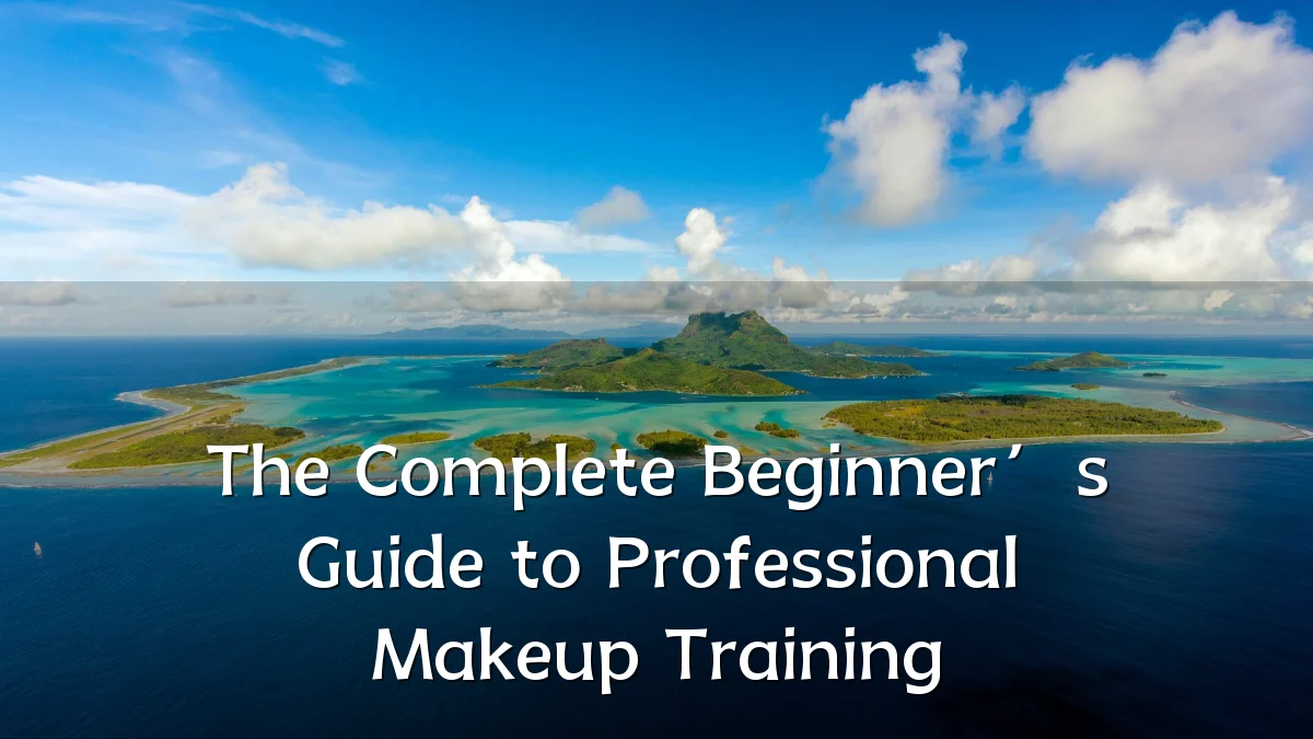 The Complete Beginner’s Guide to Professional Makeup Training