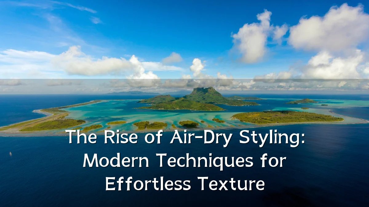 The Rise of Air-Dry Styling: Modern Techniques for Effortless Texture