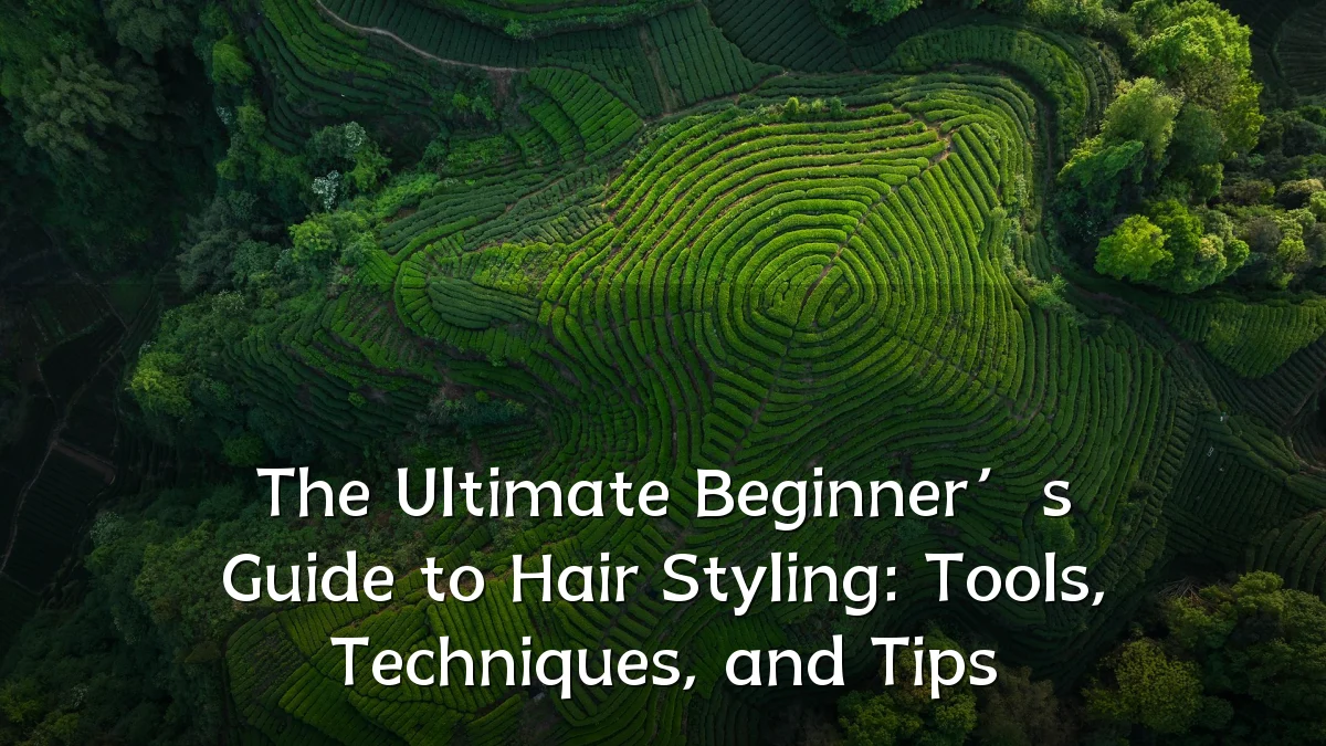 The Ultimate Beginner’s Guide to Hair Styling: Tools, Techniques, and Tips
