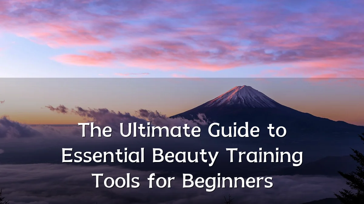 The Ultimate Guide to Essential Beauty Training Tools for Beginners