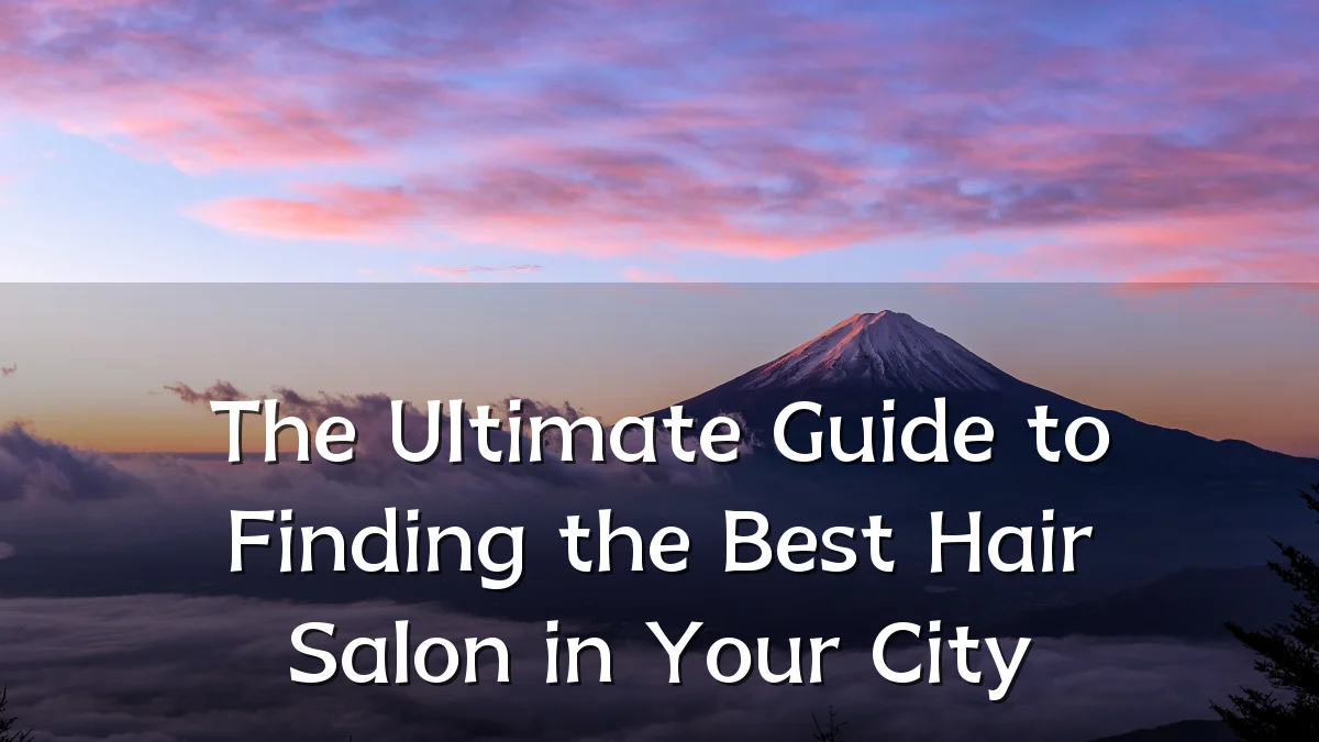 The Ultimate Guide to Finding the Best Hair Salon in Your City