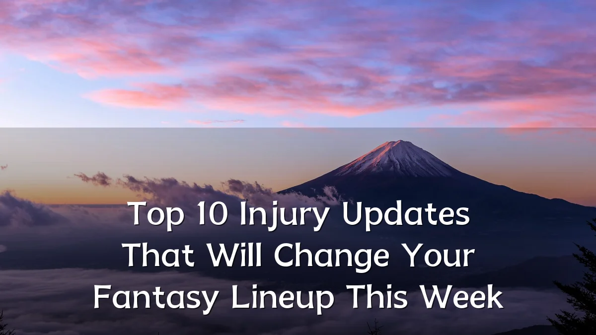 Top 10 Injury Updates That Will Change Your Fantasy Lineup This Week