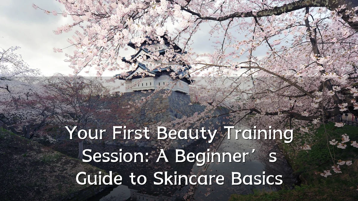 Your First Beauty Training Session: A Beginner’s Guide to Skincare Basics