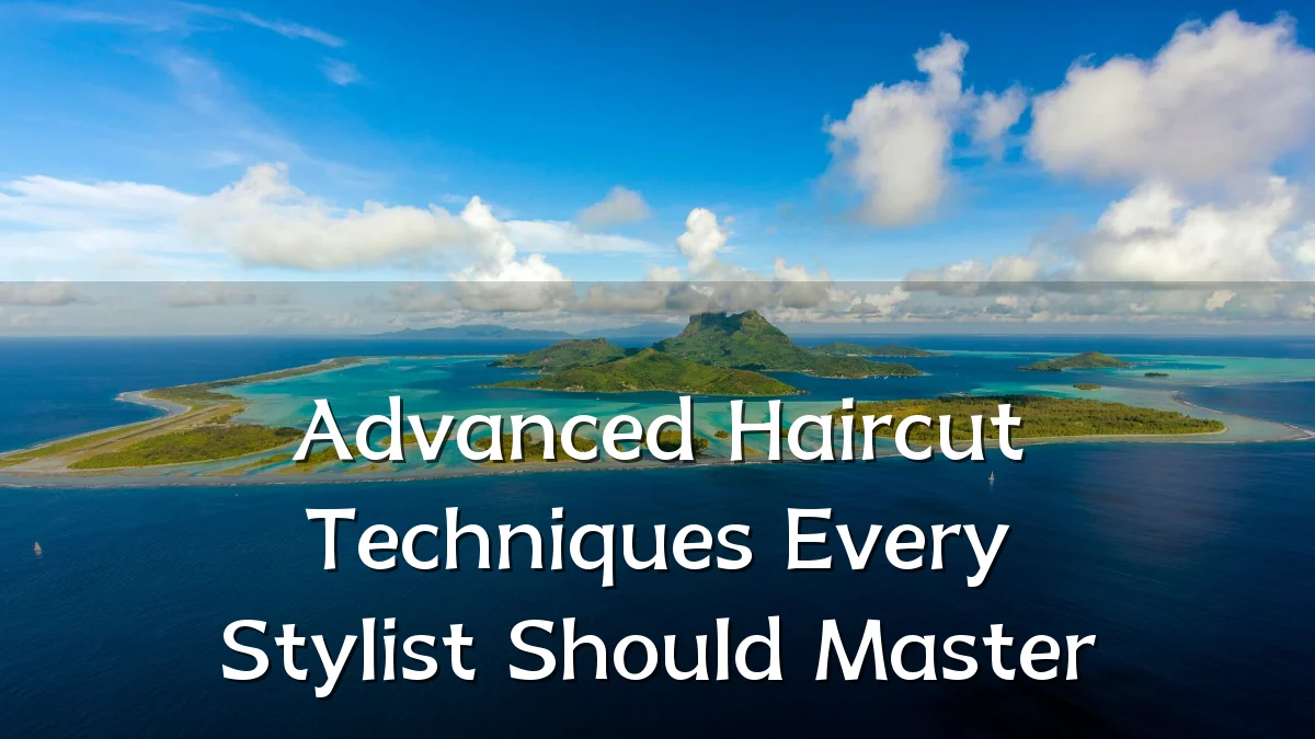 Advanced Haircut Techniques Every Stylist Should Master