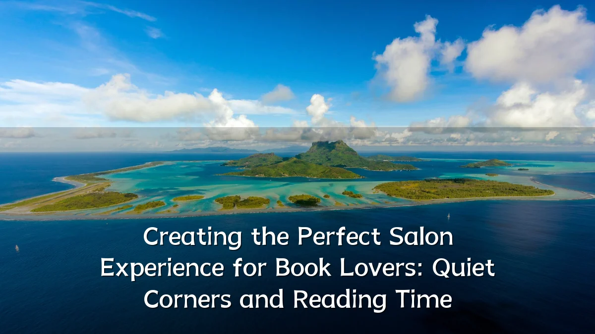 Creating the Perfect Salon Experience for Book Lovers: Quiet Corners and Reading Time