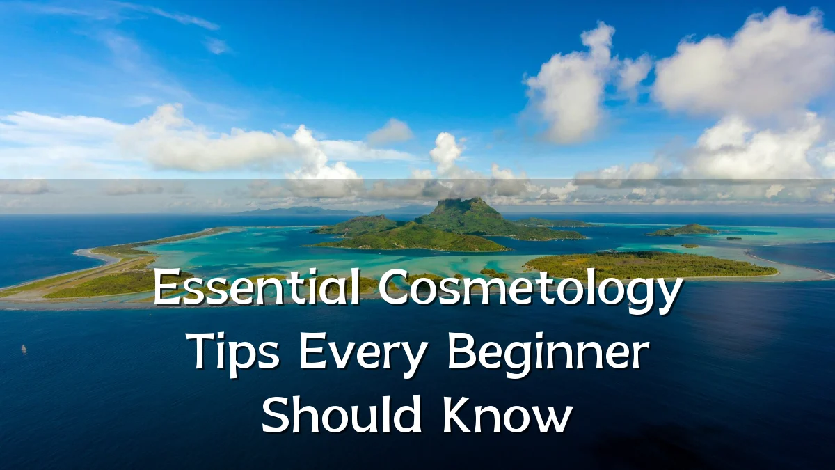 Essential Cosmetology Tips Every Beginner Should Know