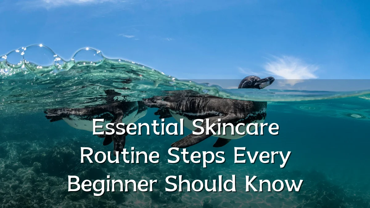 Essential Skincare Routine Steps Every Beginner Should Know