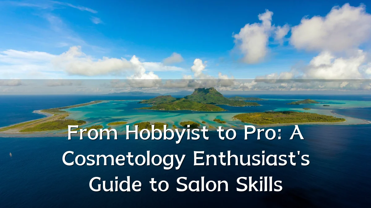 From Hobbyist to Pro: A Cosmetology Enthusiast's Guide to Salon Skills
