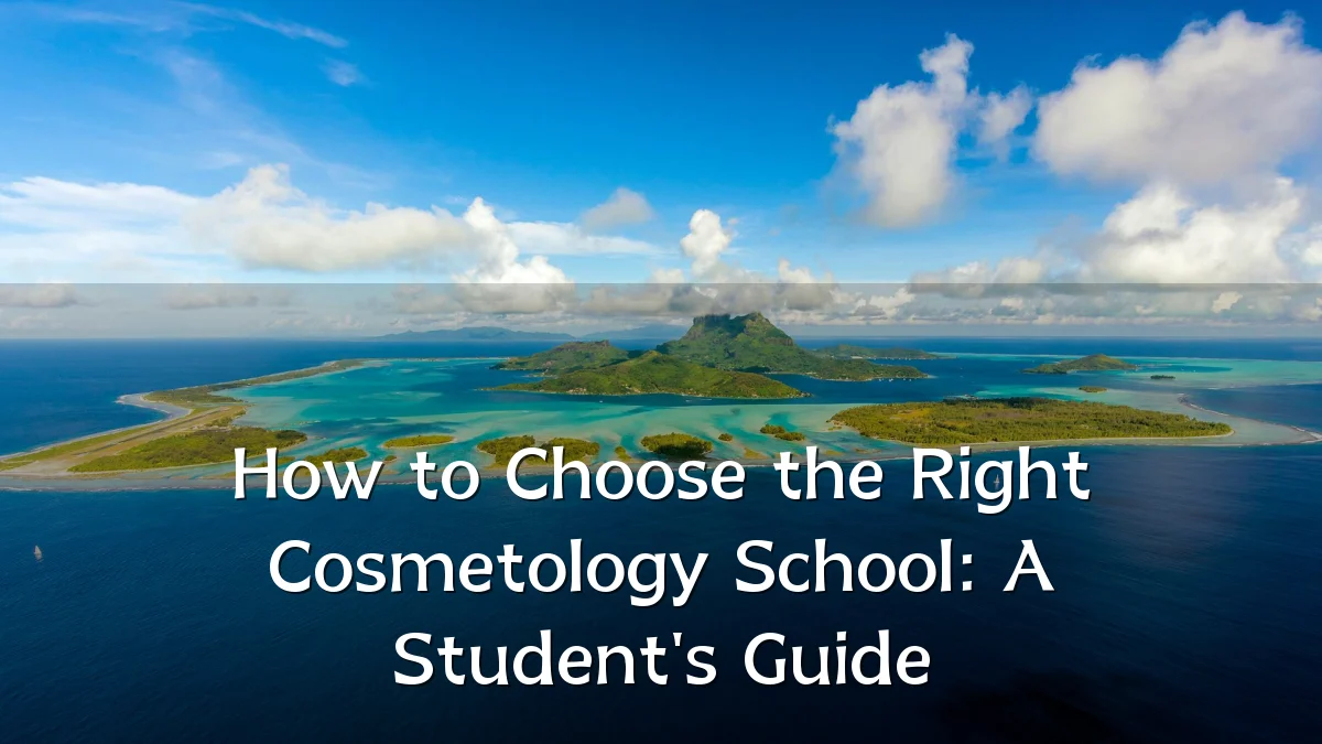 How to Choose the Right Cosmetology School: A Student's Guide