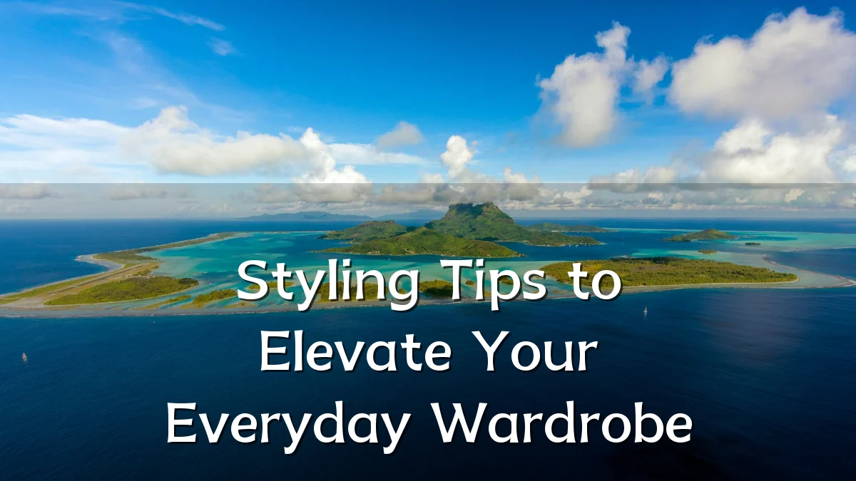 Styling Tips to Elevate Your Everyday Wardrobe