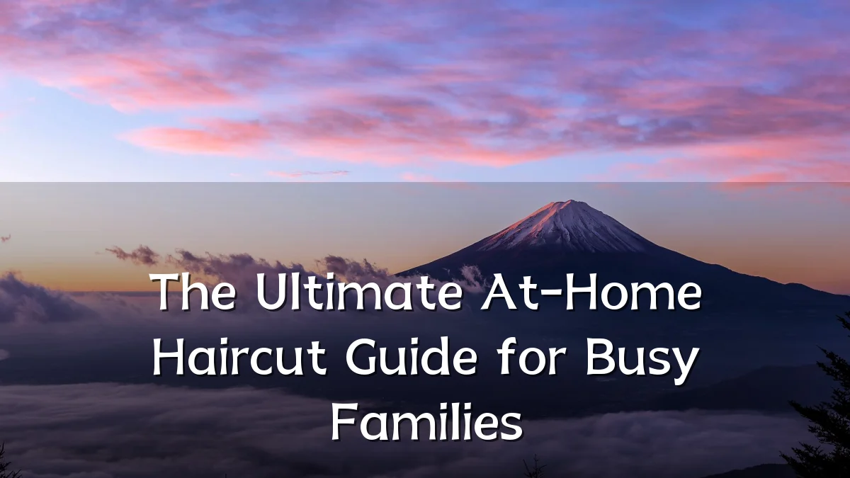 The Ultimate At-Home Haircut Guide for Busy Families