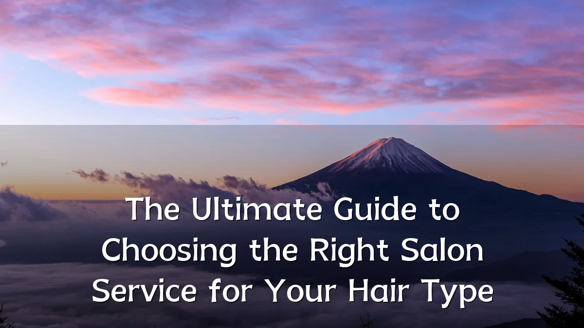 The Ultimate Guide to Choosing the Right Salon Service for Your Hair Type