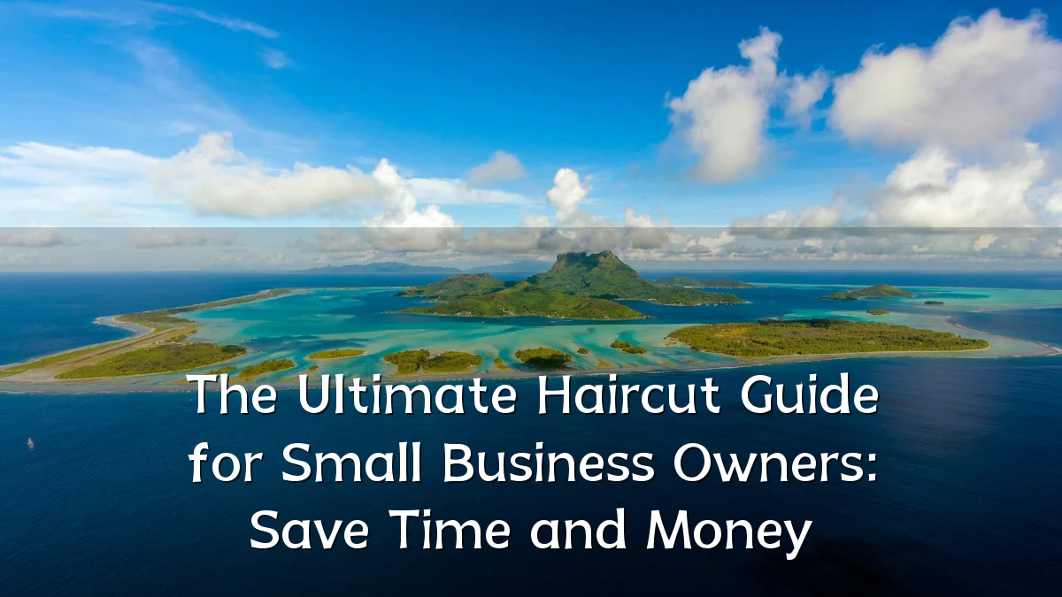 The Ultimate Haircut Guide for Small Business Owners: Save Time and Money
