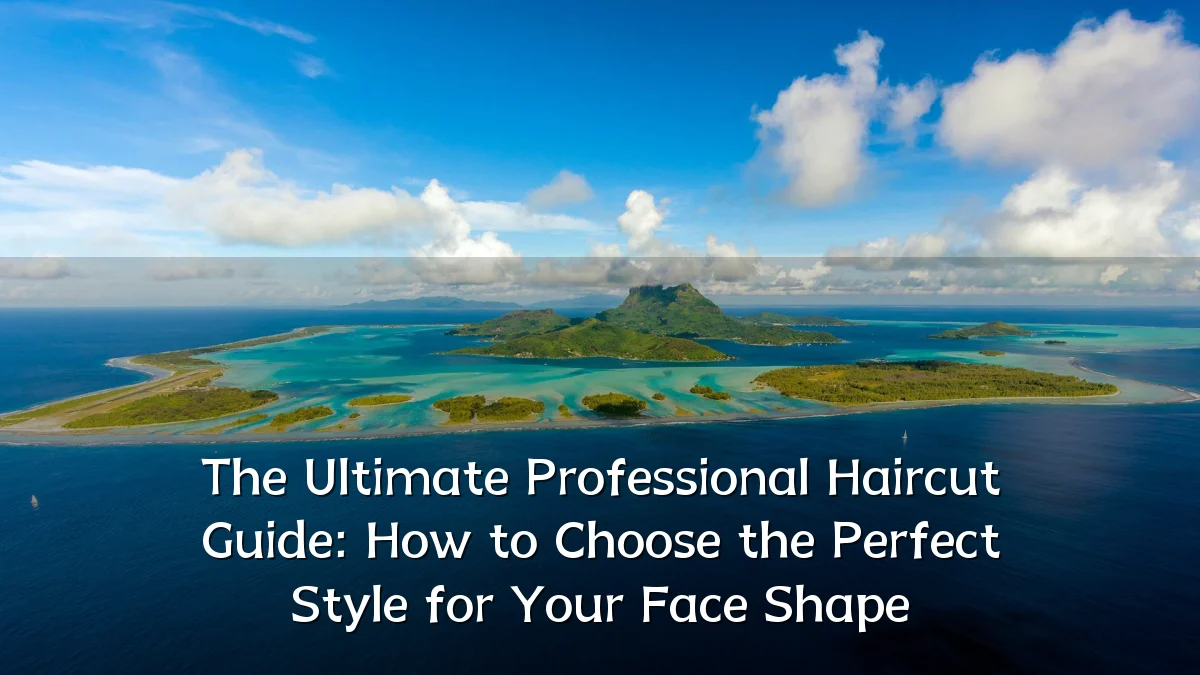 The Ultimate Professional Haircut Guide: How to Choose the Perfect Style for Your Face Shape