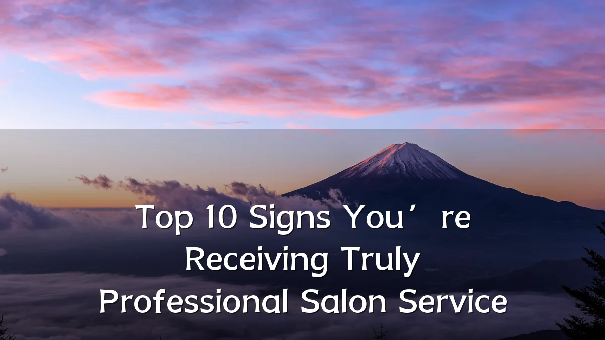 Top 10 Signs You’re Receiving Truly Professional Salon Service