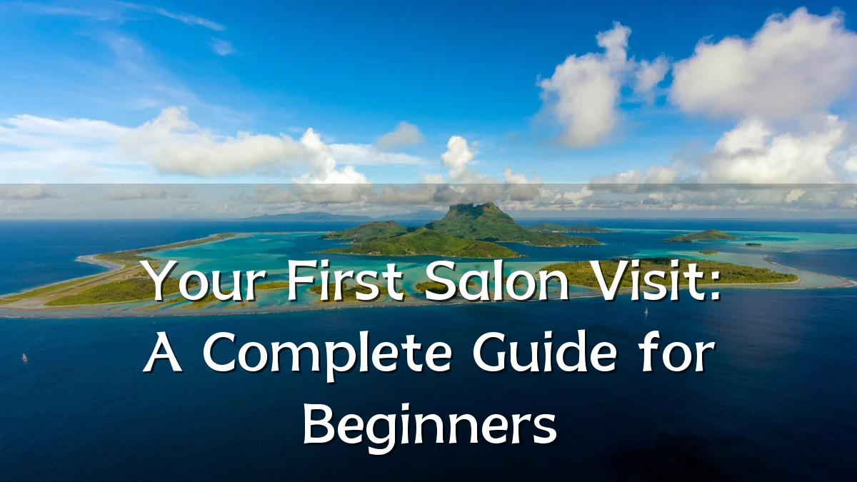 Your First Salon Visit: A Complete Guide for Beginners