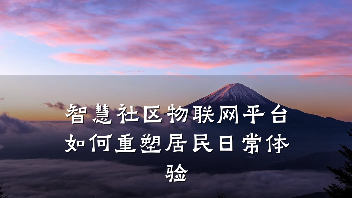 智慧社区物联网平台如何重塑居民日常体验