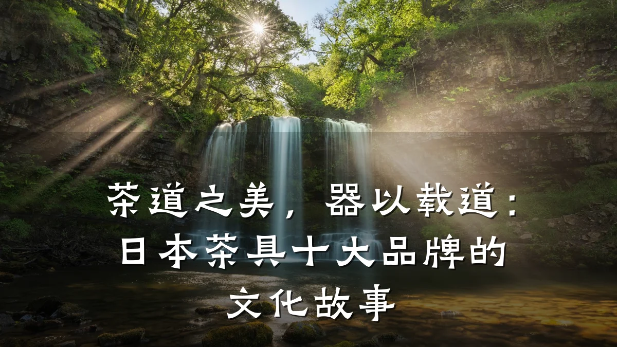 茶道之美,器以载道:日本茶具十大品牌的文化故事