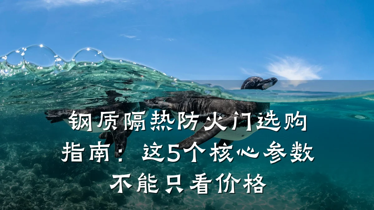 钢质隔热防火门选购指南:这5个核心参数不能只看价格